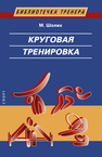 Круговая тренировка (Теоретические, методические и организационные основы одной из современных форм использования физических упражнений в школе и спортивной тренировке) Шолих М.