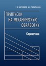 Припуски на механическую обработку: справочник Харламов Г.А., Тарапанов А.С.