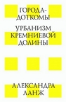 Города-доткомы. Урбанизм кремниевой долины Ланж А.