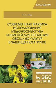 Современная практика использования медоносных пчел и шмелей для опыления овощных культур в защищенном грунте Гиш Р.А.