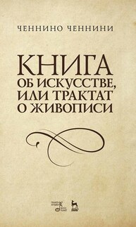 Книга об искусстве, или Трактат о живописи Ченнини Ч.