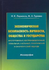 Экономическая безопасность личности, общества и государства (многоуровневый, воспроизводственный, глобальный, системный, стратегический и синергетический подходы) Ларионов И.К., Гуреева М.А.