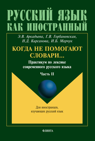 Когда не помогают словари… Практикум по лексике современного русского языка. Ч.II Аркадьева Э. В., Горбаневская Г. В., Кирсанова Н. Д., Марчук И. Б.