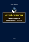 Английский язык: творческие проекты для школьников и студентов Бикеева А. С.