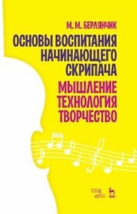 Основы воспитания начинающего скрипача. Мышление. Технология. Творчество Берлянчик М. М.