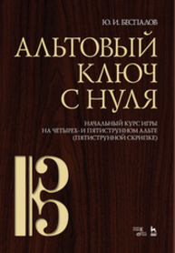 Альтовый ключ с нуля. Начальный курс игры на четырех- и пятиструнном альте (пятиструнной скрипке) Беспалов Ю. И.