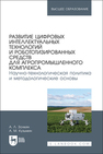 Развитие цифровых интеллектуальных технологий и робототизированных средств для агропромышленного комплекса. Научно-технологическая политика и методологические основы Золкин А. Л., Кузьмин А. М.
