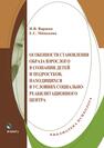 Особенности становления образа взрослого в сознании детей и подростков, находящихся в условиях социально-реабилитационного центра Вараева Н. В., Минькова Е. С.