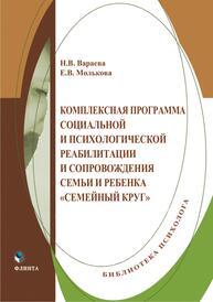 Комплексная программа социальной и психологической реабилитации и сопровождения семьи и ребенка "Семейный круг" Вараева Н. В., Молькова Е. В.