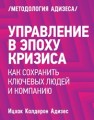 Управление в эпоху кризиса. Как сохранить ключевых людей и компанию Адизес И.