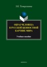 Образ человека в русской ценностной картине мира: учеб. пособие Темиргазина З.К.