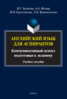 Английский язык для аспирантов: коммуникативный аспект подготовки к экзамену Белякова И. Г., Молнар А. А., Кургузёнкова Ж. В., Кривошлыкова Л. В.