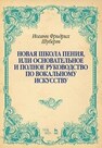 Новая школа пения, или Основательное и полное руководство по вокальному искусству Шуберт И. Ф.