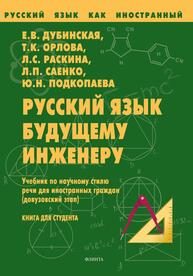 Русский язык будущему инженеру. Книга для студента. РКИ Дубинская Е. В., Орлова Т. К., Раскина Л. С., Саенко Л. П., Подкопаева Ю. Н.