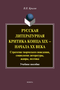 Русская литературная критика конца XIX — начала XX века: стратегии творческого поведения, социология литературы, жанры, поэтика : учеб. пособие Крылов В. Н.