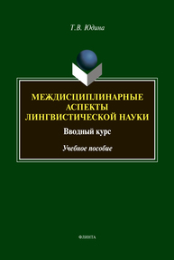 Междисциплинарные аспекты лингвистической науки. Вводный курс Юдина Т. В.