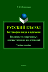 Русский глагол: категории вида и времени (в контексте современных лингвистических исследований) Петрухина Е. В.