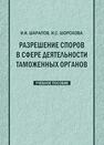 Разрешение споров в сфере деятельности таможенных органов Шарапов И. И., Шорохова И. С.