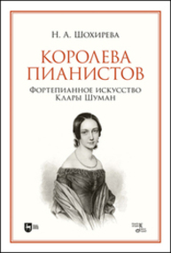 Королева пианистов. Фортепианное искусство Клары Шуман Шохирева Н. А.