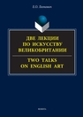 Две лекции по искусству Великобритании = Two talks on English art: курс лекций Леонович Е. О.