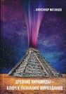 Древние пирамиды – ключ к познанию мироздания Матанцев А.Н.