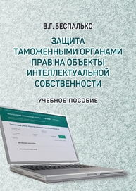 Защита таможенными органами прав на объекты интеллектуальной собственности Беспалько В. Г.