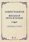 Либреттология. Восьмая нота в гамме. Сборник статей 