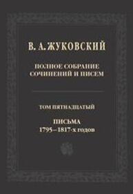 Полное собрание сочинений и писем: В двадцати томах. Т. 15. Письма 1795-1817-х годов Жуковский В. А.