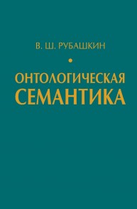 Онтологическая семантика. Знания. Онтологии. Онтологически ориентированные методы информационного анализа текстов Рубашкин В.Ш.