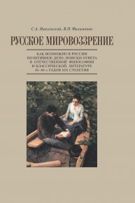 Русское мировоззрение. Как возможно в России позитивное дело: поиски ответа в отечественной философии и классической литера туре 40–60-х годов ХIХ столетия Никольский С.А., Филимонов В.П.