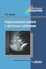 Коррекционная работа с аутичным ребенком: книга для педагогов: методическое пособие Рудик О.С.