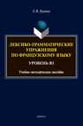 Лексико-грамматические упражнения по французскому языку. Уровень В1 Бурина Е. В.