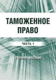 Таможенное право. Часть 1 (в 3 частях) Бойцова И. С., Недосекова Е. С., Васина А. Н., Дригола Э. В.
