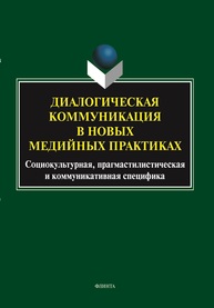 Диалогическая коммуникация в новых медийных практиках: социокультурная, прагмастилистическая и коммуникативная специфика Иссерс О. С., Малышева Е. Г., Рогалева О. С., Герасимова А. С., Егошкина В. А.