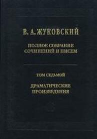 Полное собрание сочинений и писем. Т. VII. Драматические произведения Жуковский В. А.