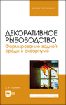 Декоративное рыбоводство. Формирование водной среды в аквариуме Тарнуев Д. В.