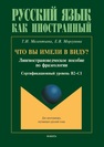 Что вы имели в виду: лингвострановедческое пособие по фразеологии для иностранцев, изучающих русский язык (сертификационный уровень B2—C1) Мелентьева Т. И., Моргунова Е. В.