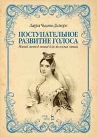 Поступательное развитие голоса. Новый метод пения для молодых певиц Чинти-Даморо Л.