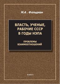 Власть, ученые, рабочие СССР в годы НЭПА: проблема взаимоотношений Фельдман М. А.