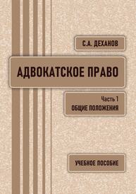 Адвокатское право: общие положения Деханов С. А.
