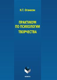 Практикум по психологии творчества Оганесян Н. Т.