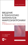 Введение в технологию материалов микроэлектроники. В 3 частях. Часть 1. От минерального сырья к монокристаллу Александрова О. А., Лебедев А. О., Мараева Е. В.