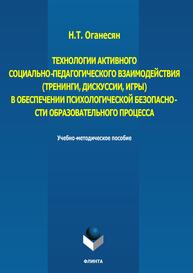 Технологии активного социально-педагогического взаимодействия (тренинги, игры, дискуссии) в обеспечении психологической безопасности образовательного процесса Оганесян Н. Т.