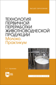 Технология первичной переработки животноводческой продукции. Молоко. Практикум Хромова Л. Г.