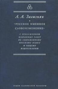 Русское именное словоизменение с приложением избранных работ по современному русскому языку и общему языкознанию Зализняк А. А.