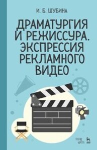 Драматургия и режиссура. Экспрессия рекламного видео Шубина И. Б.