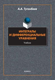 Интегралы и дифференциальные уравнения Туганбаев А. А.