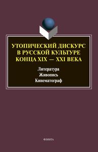 Утопический дискурс в русской культуре конца ХIХ–ХХI веков: литература, живопись, кинематограф Ковтун Н. В.