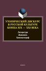 Утопический дискурс в русской культуре конца ХIХ–ХХI веков: литература, живопись, кинематограф Ковтун Н. В.