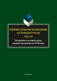 Лингвистическое краеведение на Южном Урале. Ч.II. Материалы к истории языка деловой письменности XVIII века